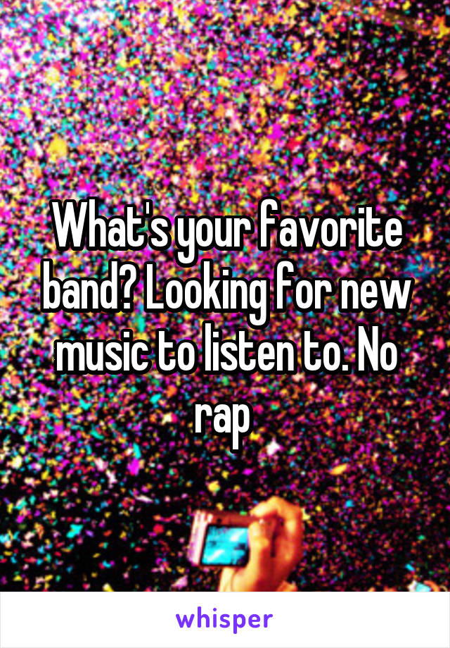 What's your favorite band? Looking for new music to listen to. No rap 