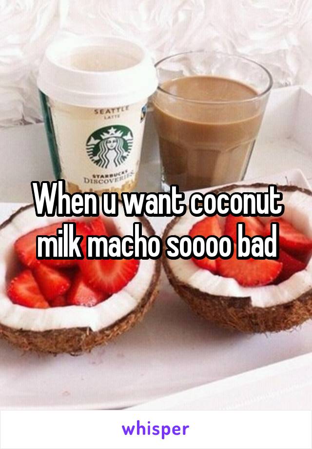 When u want coconut milk macho soooo bad