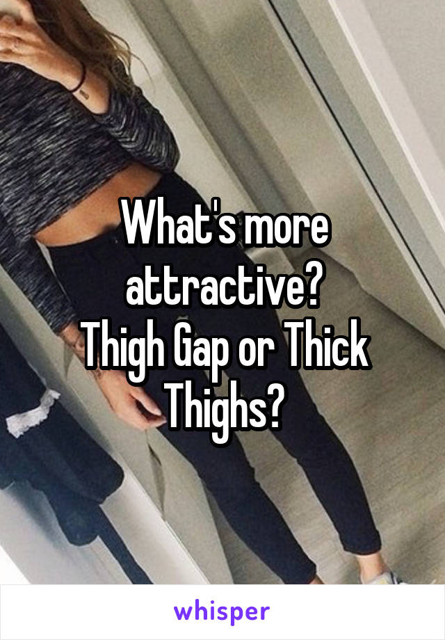 What's more attractive?
Thigh Gap or Thick Thighs?