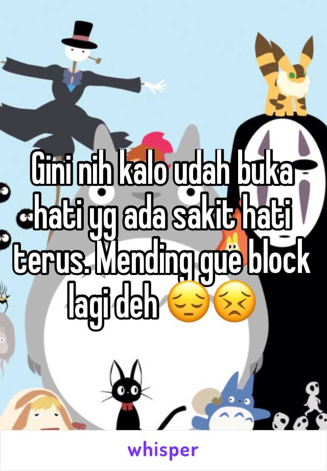 Gini nih kalo udah buka hati yg ada sakit hati terus. Mending gue block lagi deh 😔😣