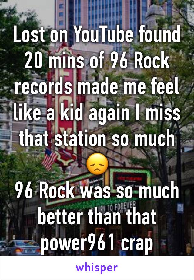 Lost on YouTube found 20 mins of 96 Rock records made me feel like a kid again I miss that station so much 😞 
96 Rock was so much better than that power961 crap