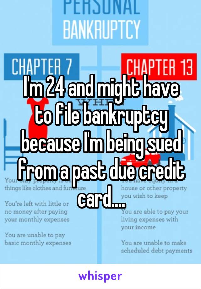 I'm 24 and might have to file bankruptcy because I'm being sued from a past due credit card....