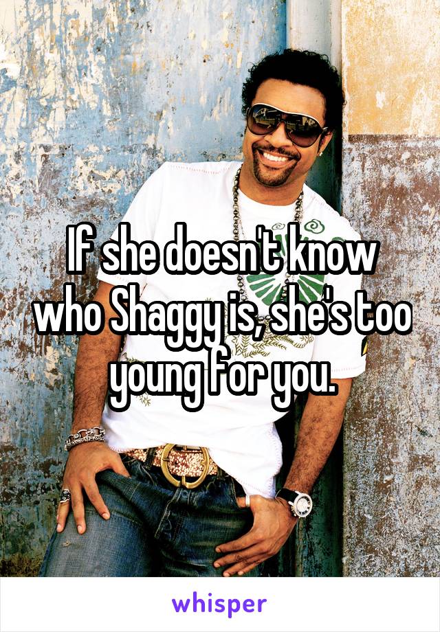 If she doesn't know who Shaggy is, she's too young for you.