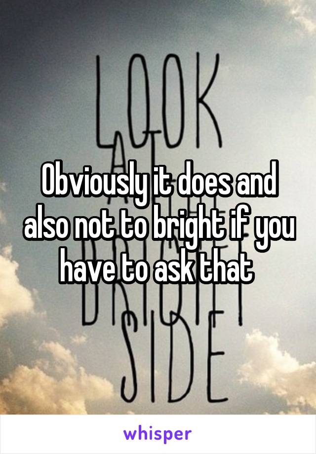 Obviously it does and also not to bright if you have to ask that 