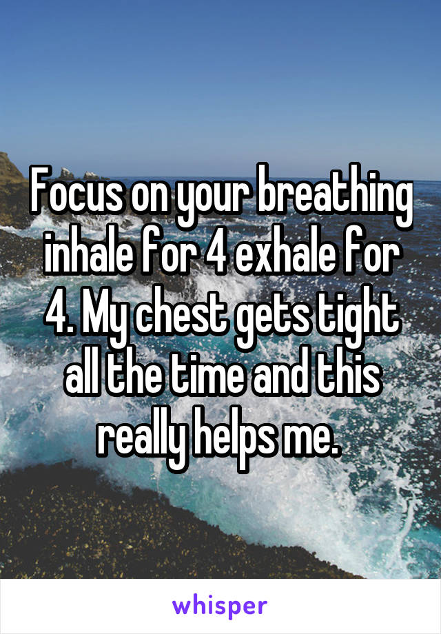 Focus on your breathing inhale for 4 exhale for 4. My chest gets tight all the time and this really helps me. 