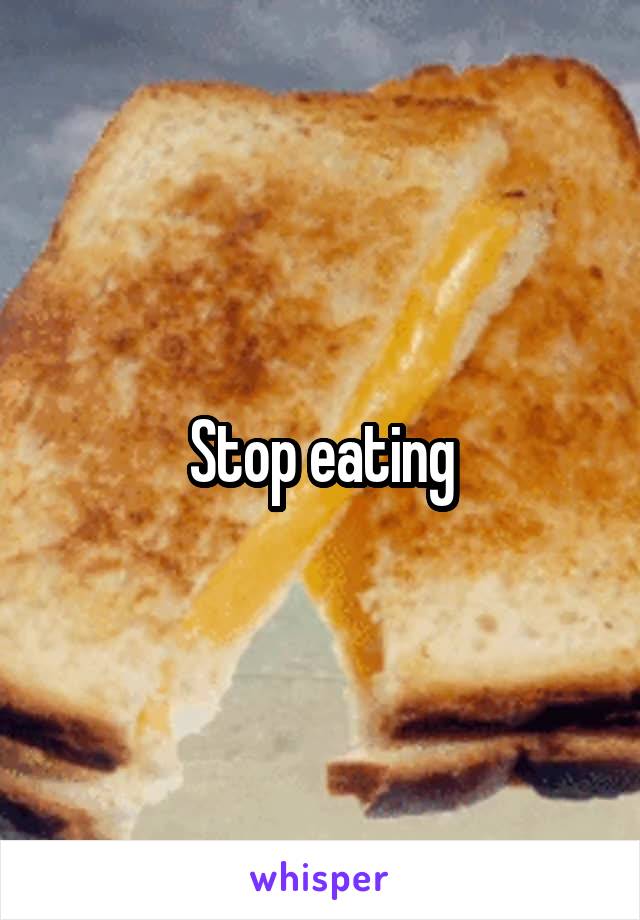 Stop eating