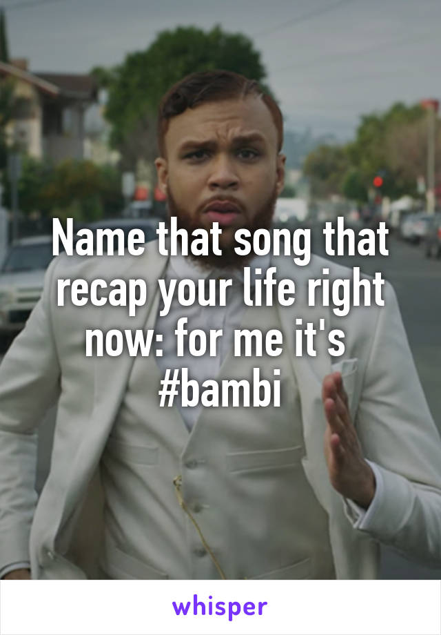 Name that song that recap your life right now: for me it's 
#bambi