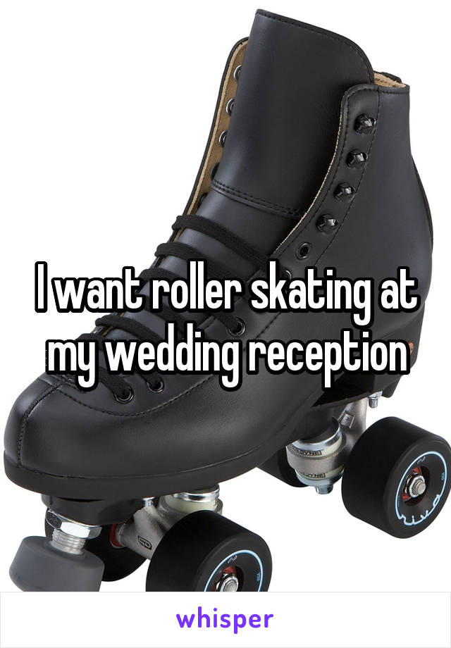 I want roller skating at my wedding reception