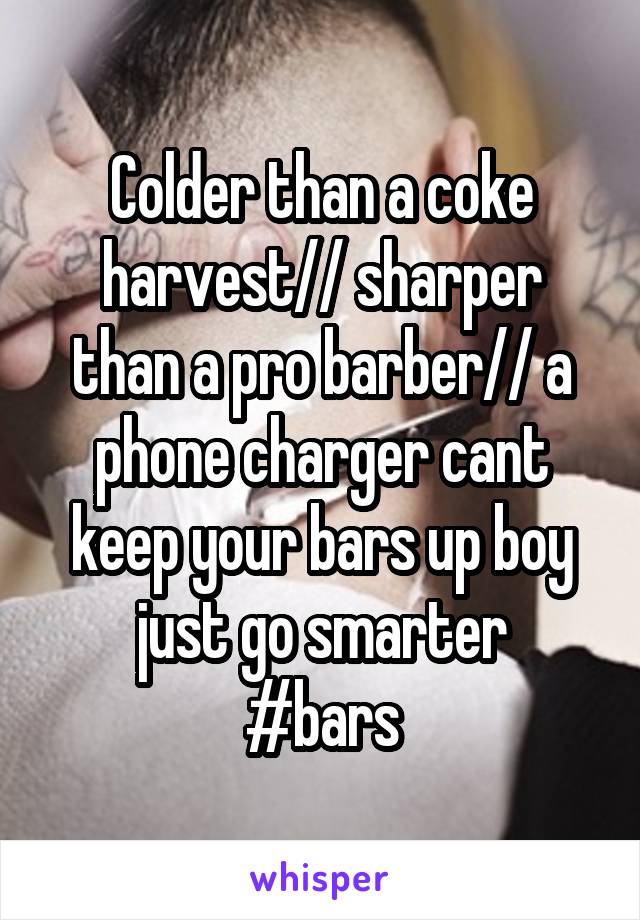 Colder than a coke harvest// sharper than a pro barber// a phone charger cant keep your bars up boy just go smarter
#bars