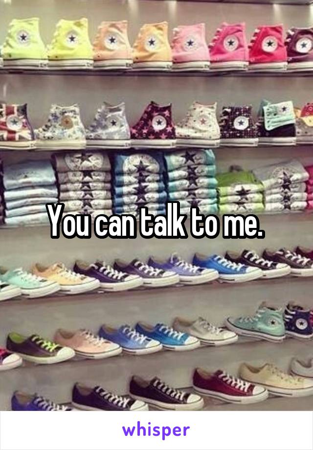 You can talk to me. 