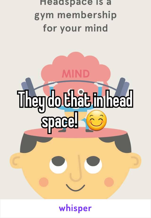 They do that in head space!  😊