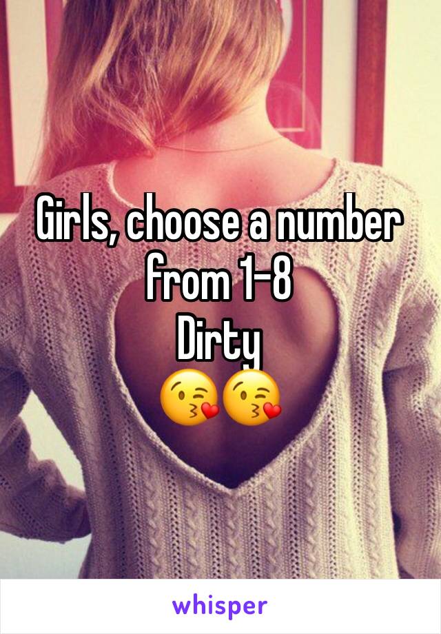 Girls, choose a number from 1-8
Dirty
😘😘