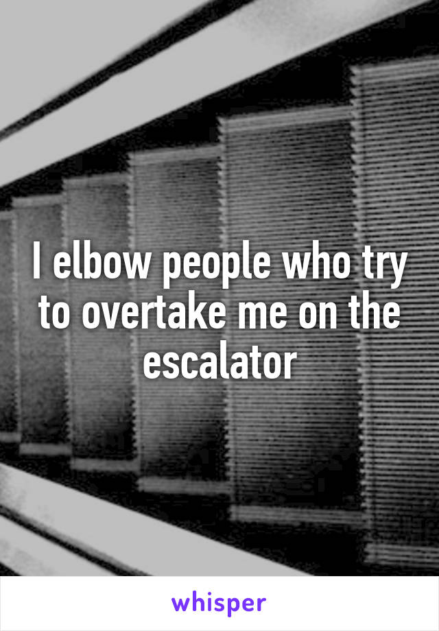 I elbow people who try to overtake me on the escalator