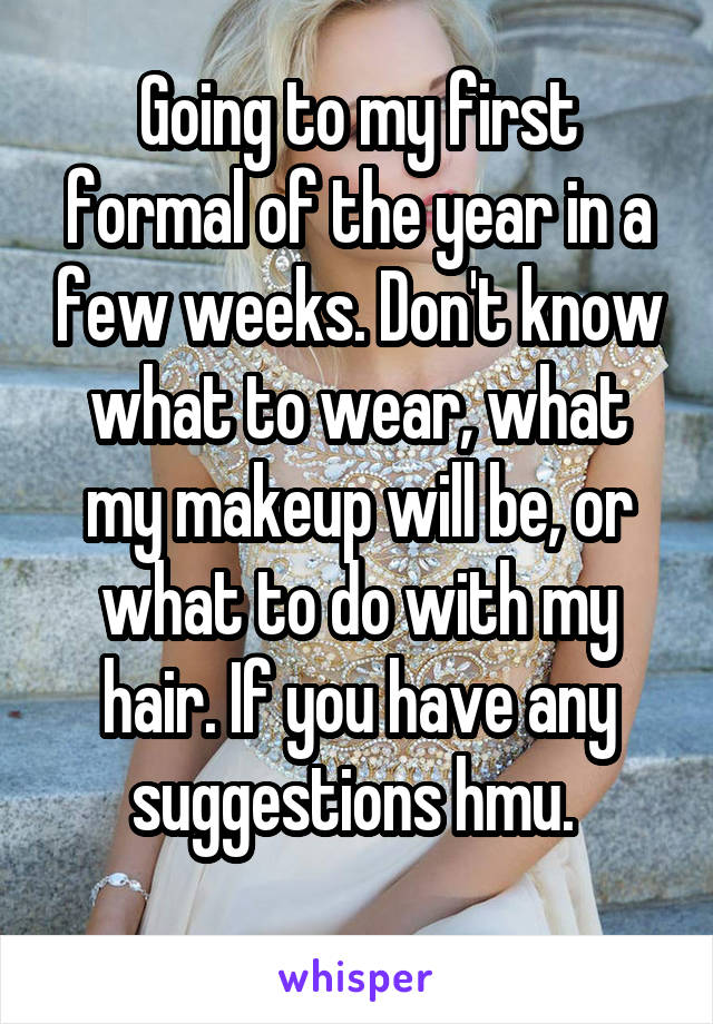 Going to my first formal of the year in a few weeks. Don't know what to wear, what my makeup will be, or what to do with my hair. If you have any suggestions hmu. 
