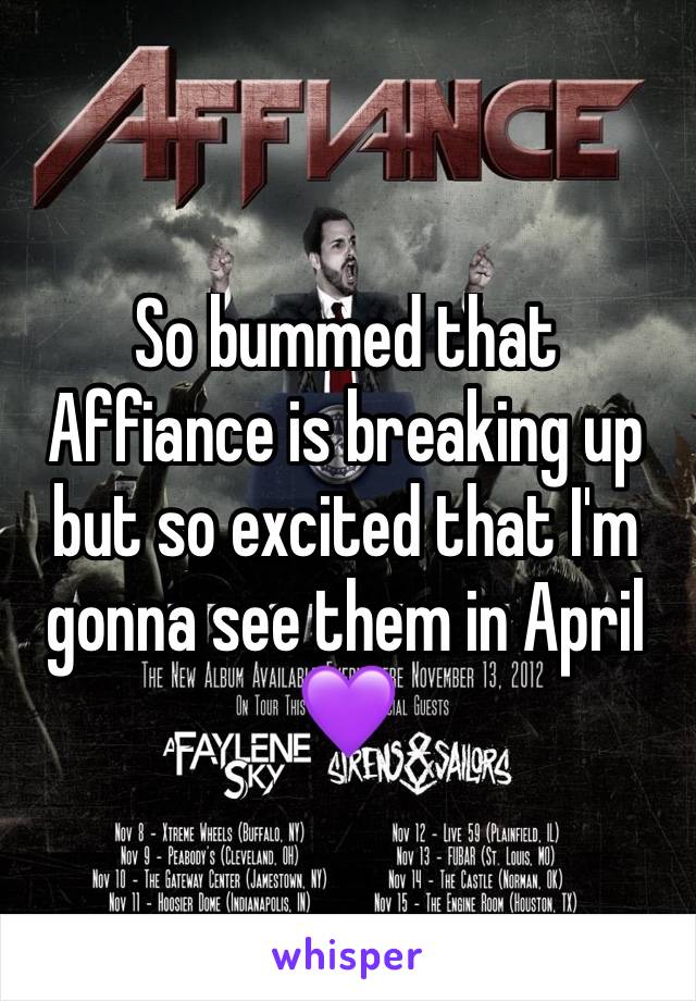 So bummed that Affiance is breaking up but so excited that I'm gonna see them in April 💜