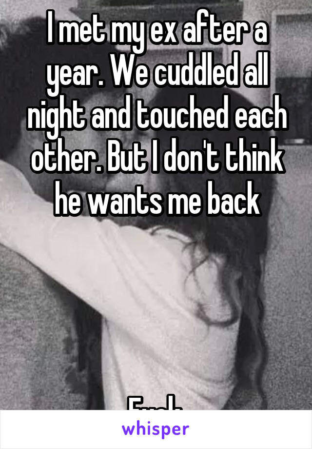 I met my ex after a year. We cuddled all night and touched each other. But I don't think he wants me back




Fuck.