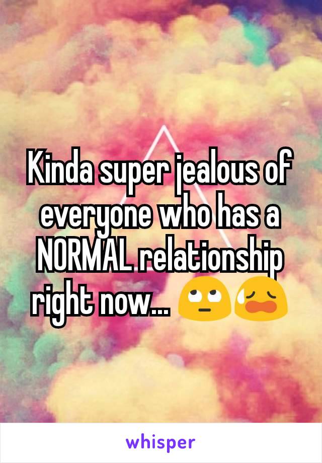 Kinda super jealous of everyone who has a NORMAL relationship right now... 🙄😥