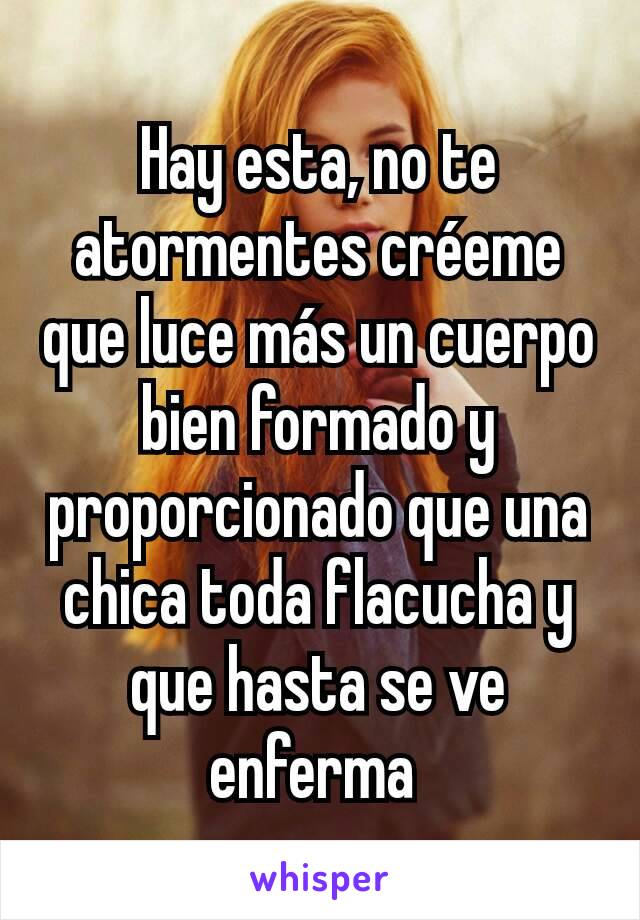 Hay esta, no te atormentes créeme que luce más un cuerpo bien formado y proporcionado que una chica toda flacucha y que hasta se ve enferma 