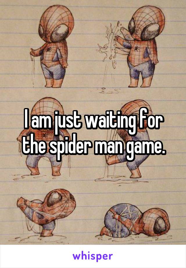 I am just waiting for the spider man game.