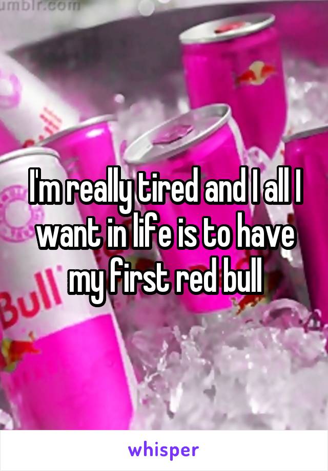 I'm really tired and I all I want in life is to have my first red bull