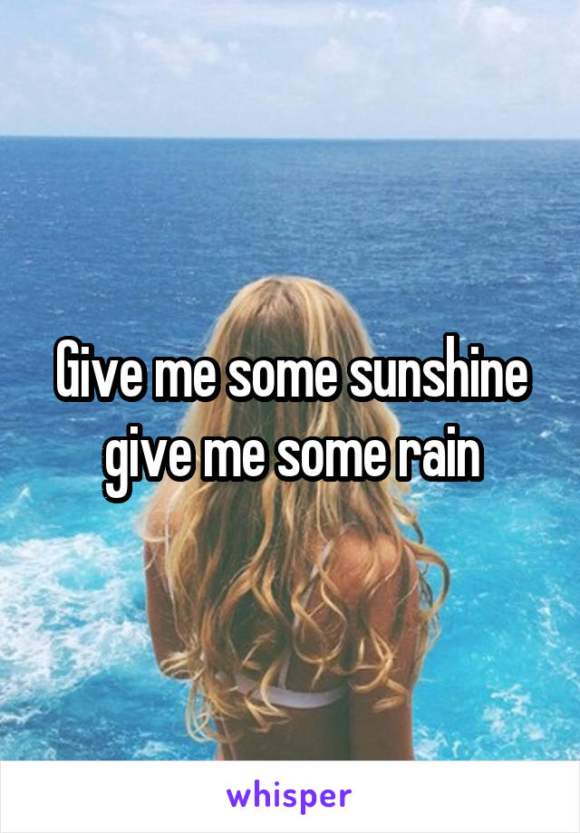 Give me some sunshine give me some rain