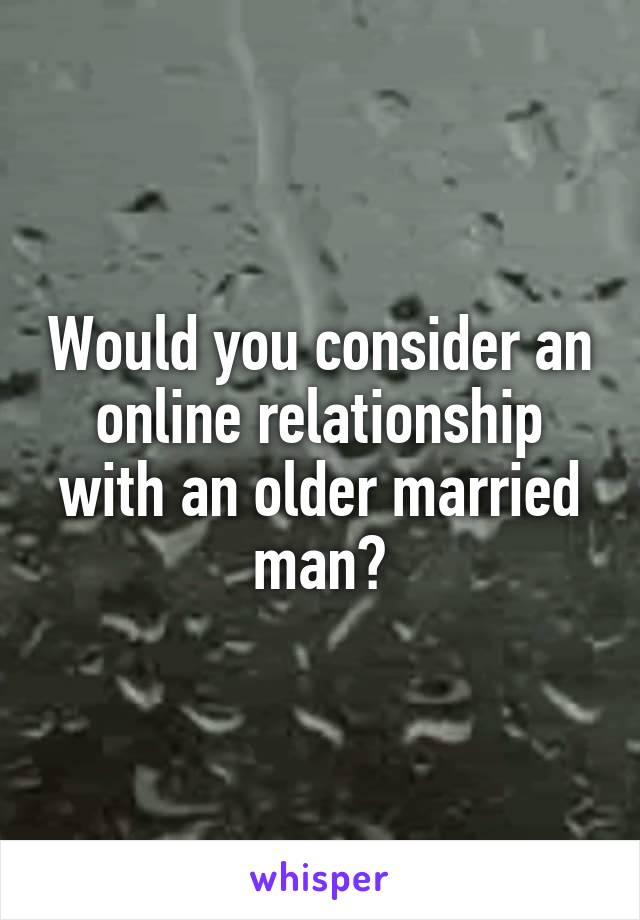 Would you consider an online relationship with an older married man?