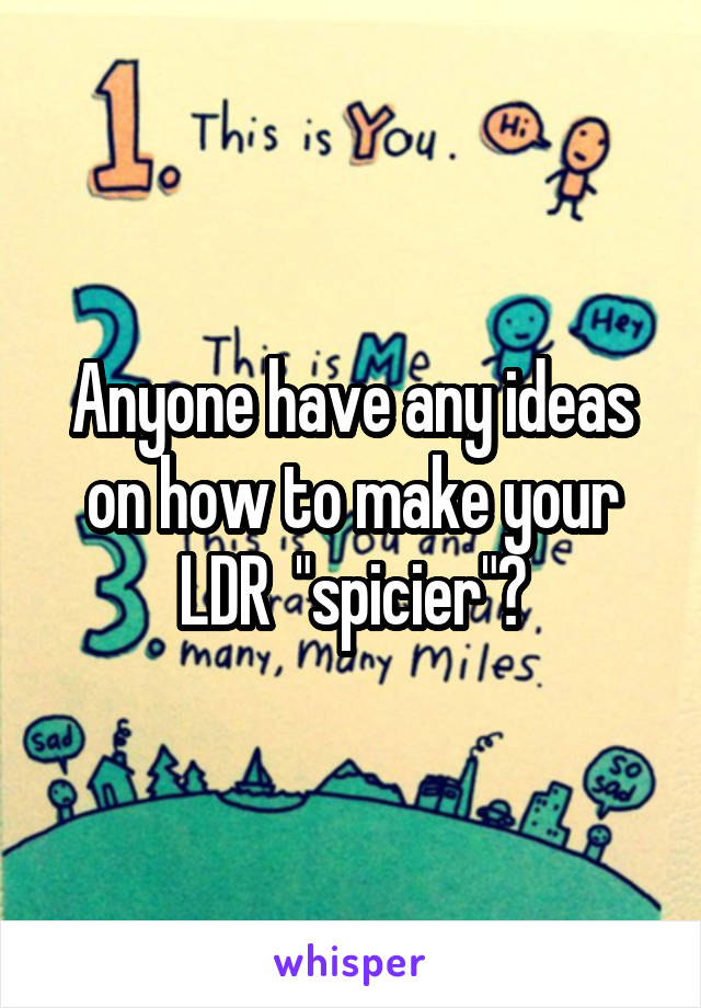 Anyone have any ideas on how to make your LDR  "spicier"?