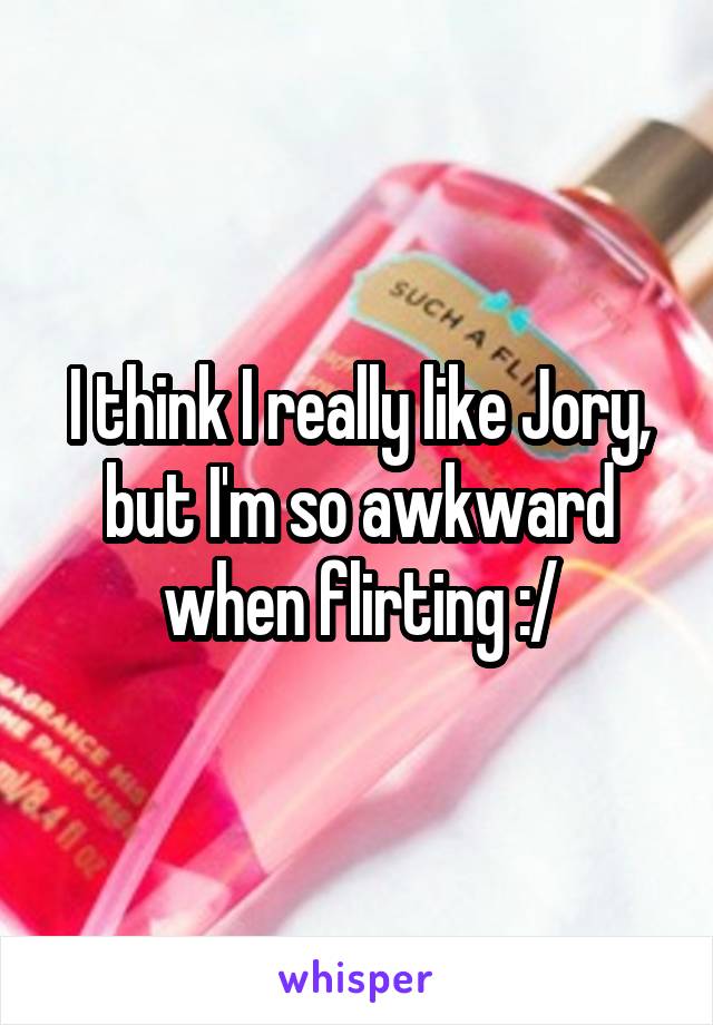 I think I really like Jory, but I'm so awkward when flirting :/