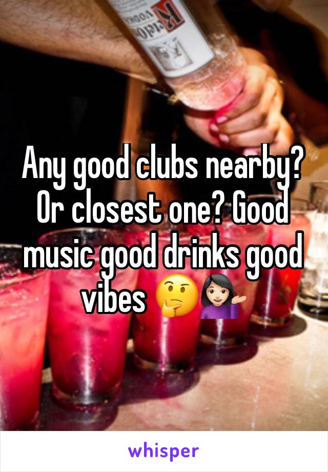 Any good clubs nearby? Or closest one? Good music good drinks good vibes 🤔💁🏻