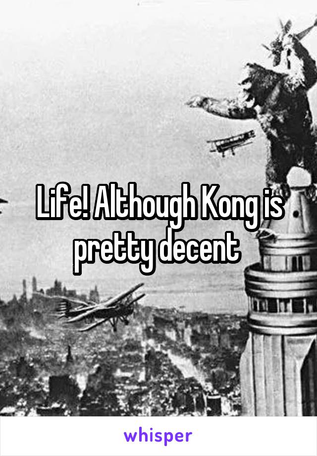 Life! Although Kong is pretty decent 