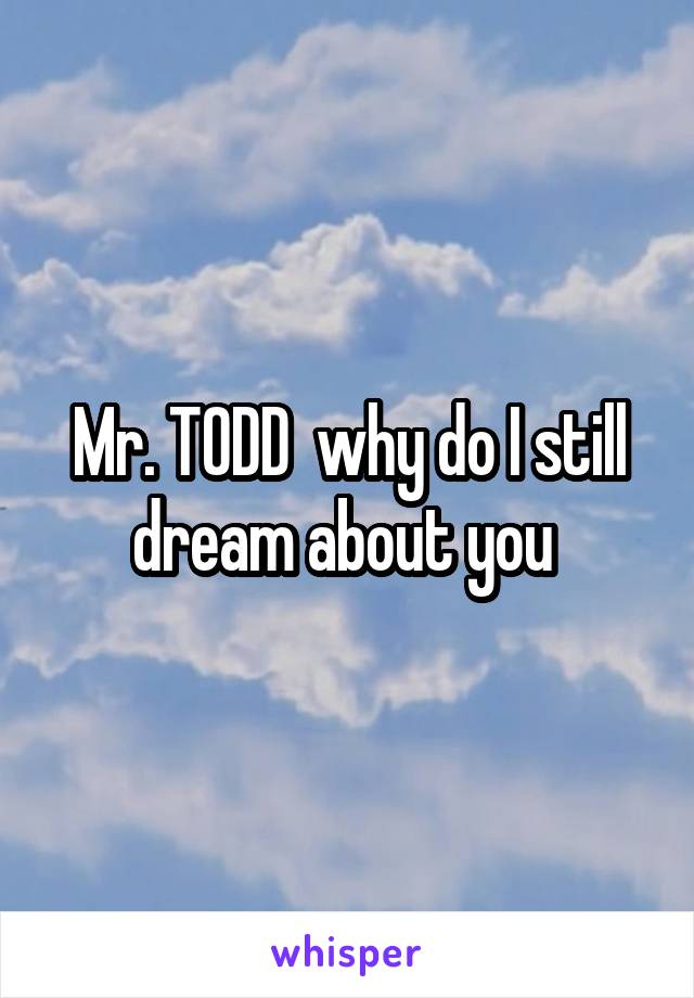 Mr. TODD  why do I still dream about you 