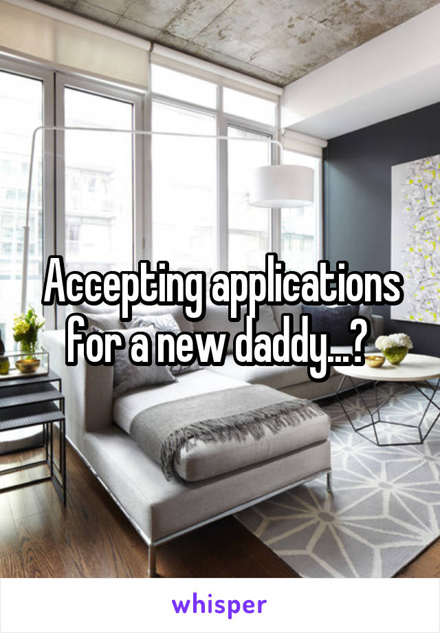 Accepting applications for a new daddy...? 