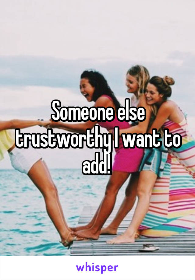 Someone else trustworthy I want to add! 