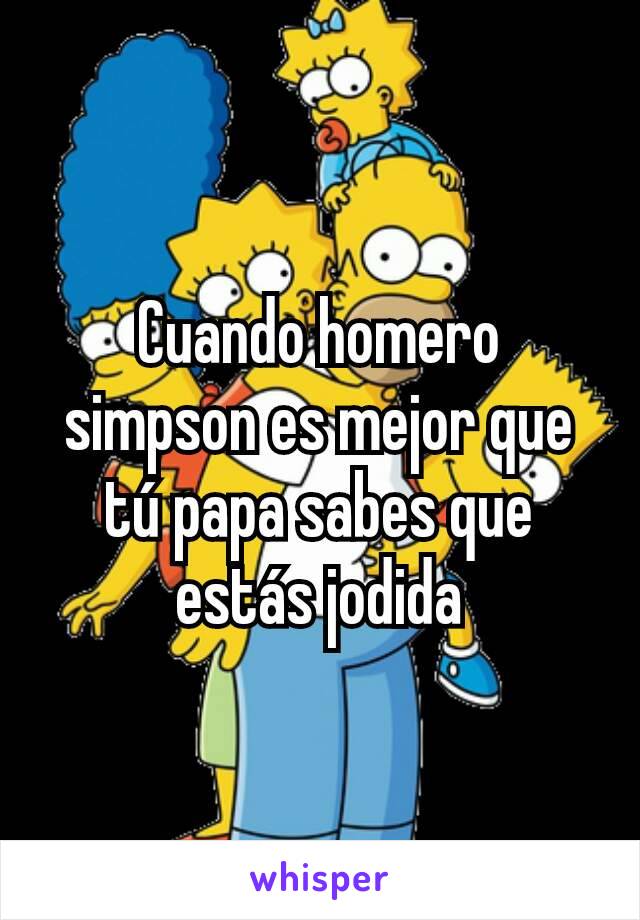 Cuando homero simpson es mejor que tú papa sabes que estás jodida