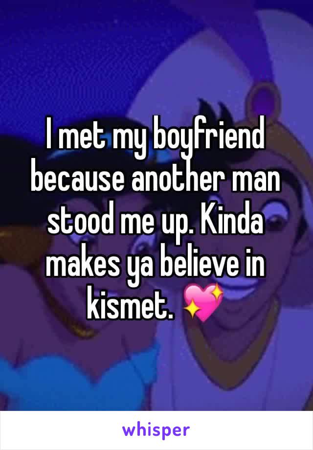 I met my boyfriend because another man stood me up. Kinda makes ya believe in kismet. 💖