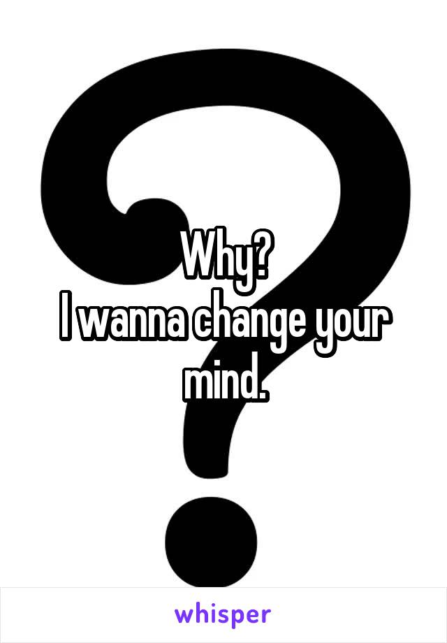 Why?
I wanna change your mind.