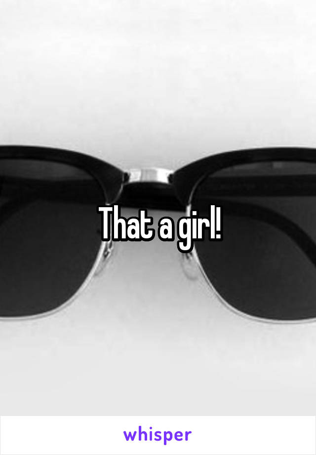 That a girl!