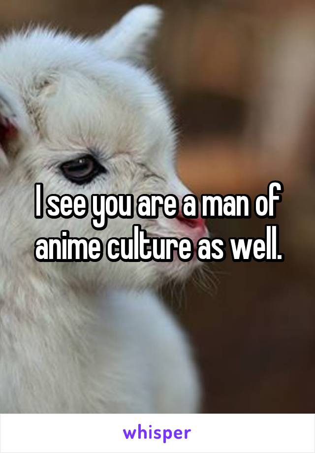 I see you are a man of anime culture as well.