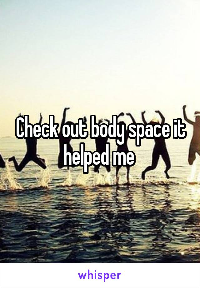 Check out body space it helped me 