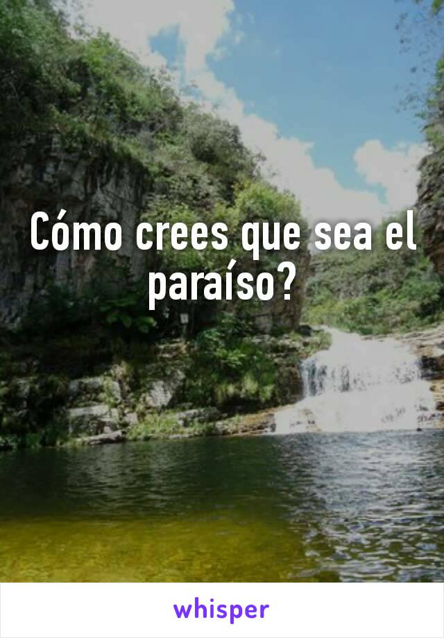 Cómo crees que sea el paraíso?