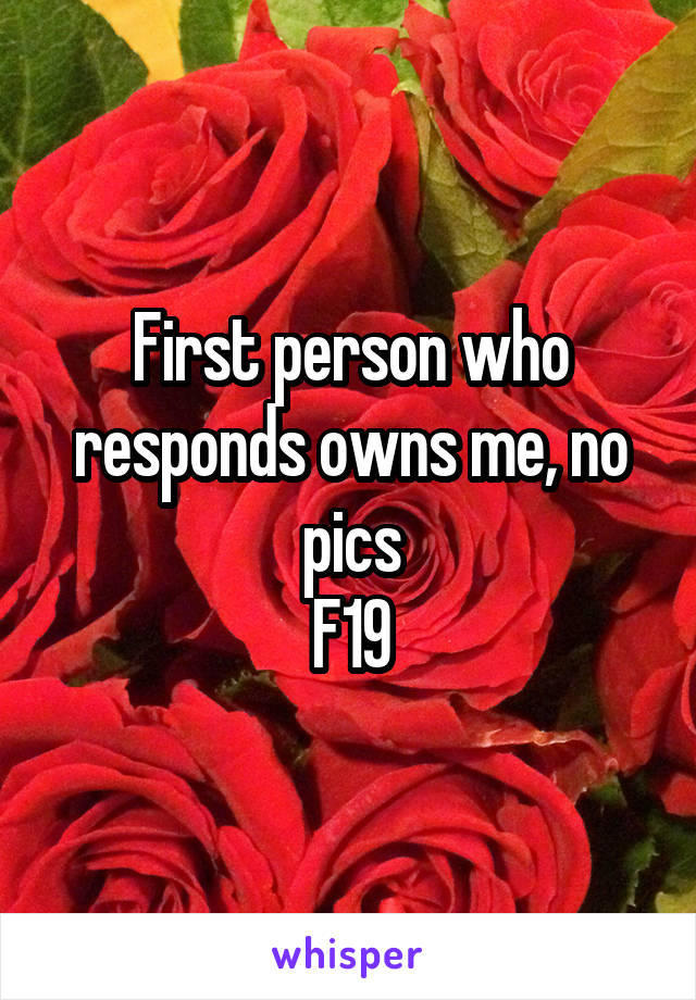 First person who responds owns me, no pics
F19