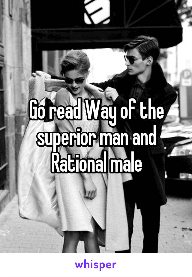 Go read Way of the superior man and Rational male