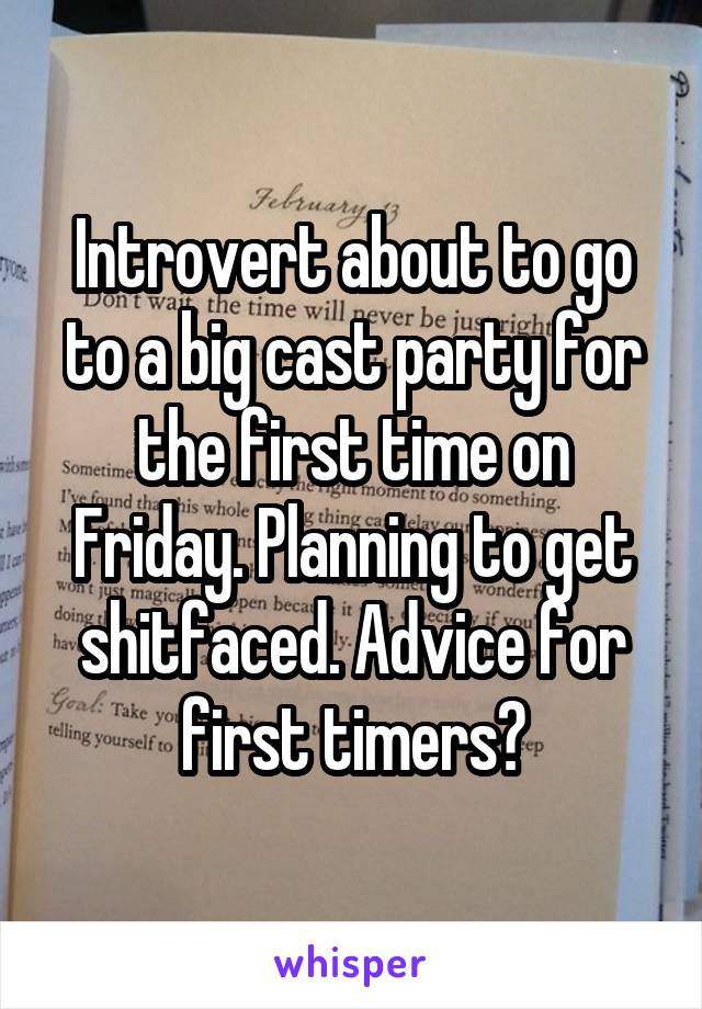 Introvert about to go to a big cast party for the first time on Friday. Planning to get shitfaced. Advice for first timers?