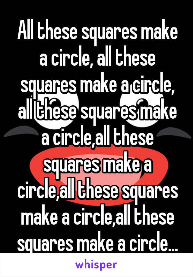 All these squares make a circle, all these squares make a circle, all these squares make a circle,all these squares make a circle,all these squares make a circle,all these squares make a circle...