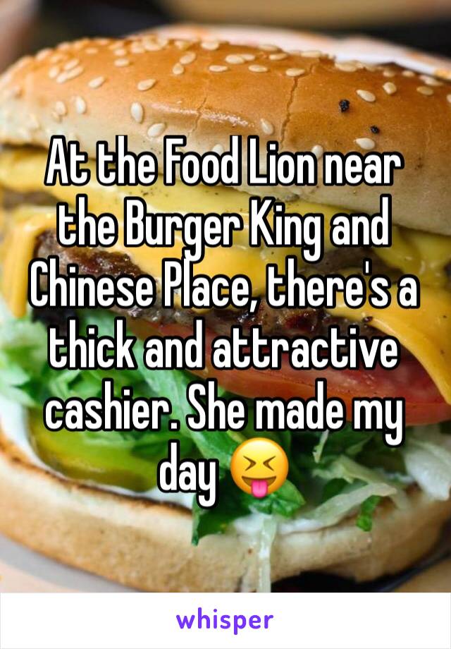 At the Food Lion near the Burger King and Chinese Place, there's a thick and attractive cashier. She made my day 😝