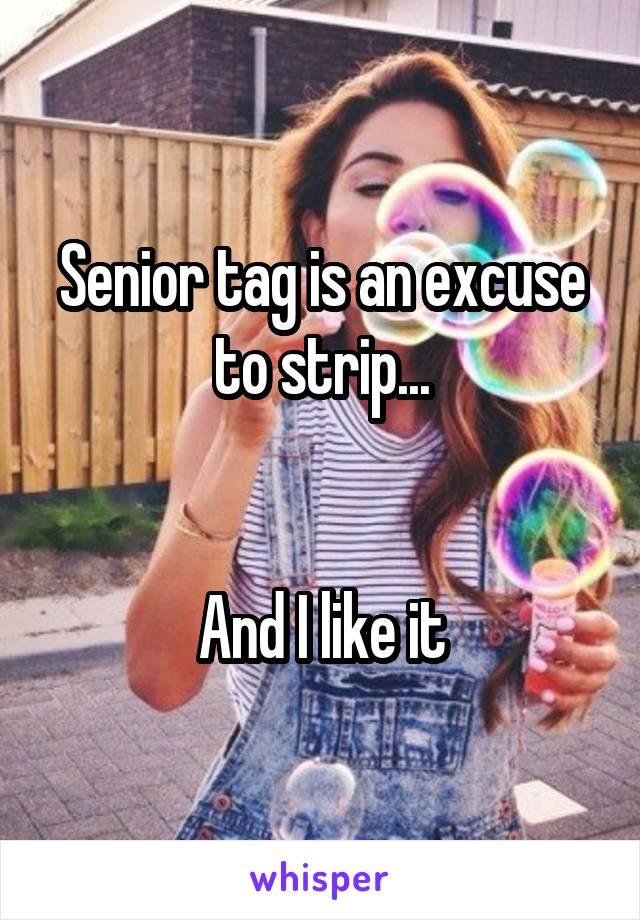 Senior tag is an excuse to strip...


And I like it