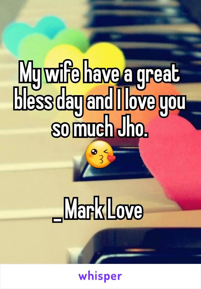 My wife have a great bless day and I love you so much Jho.
😘

_ Mark Love 