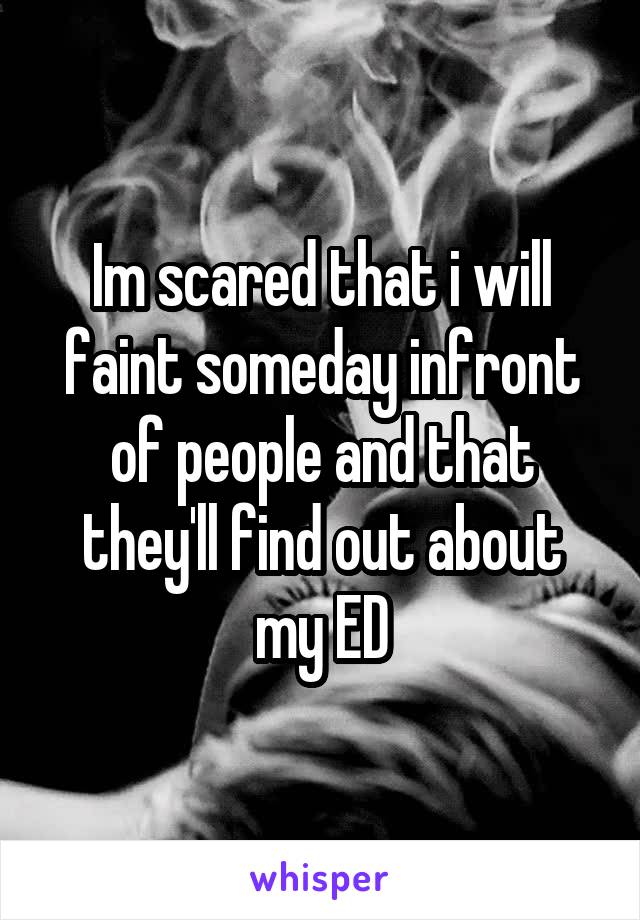 Im scared that i will faint someday infront of people and that they'll find out about my ED