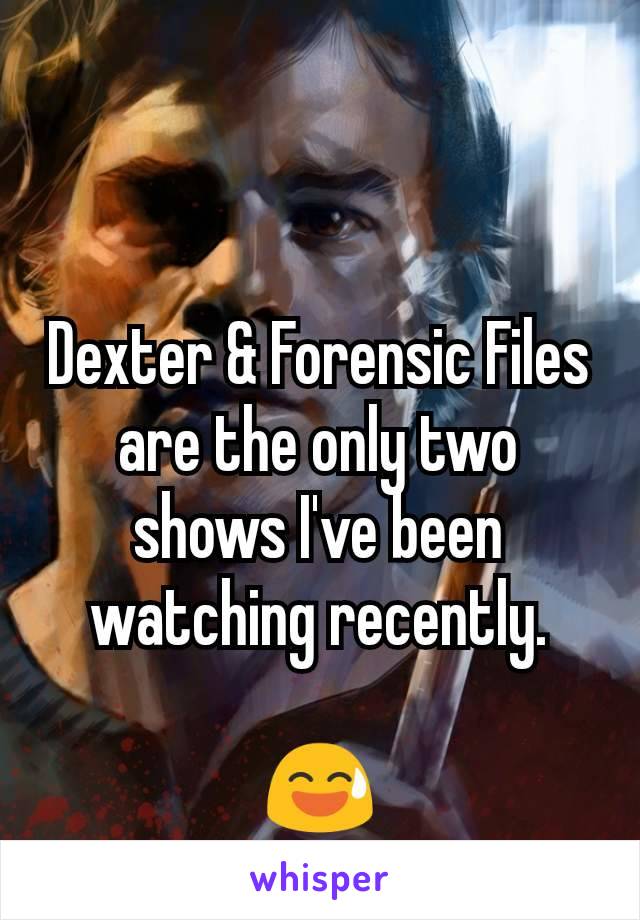 Dexter & Forensic Files
are the only two shows I've been watching recently.

😅