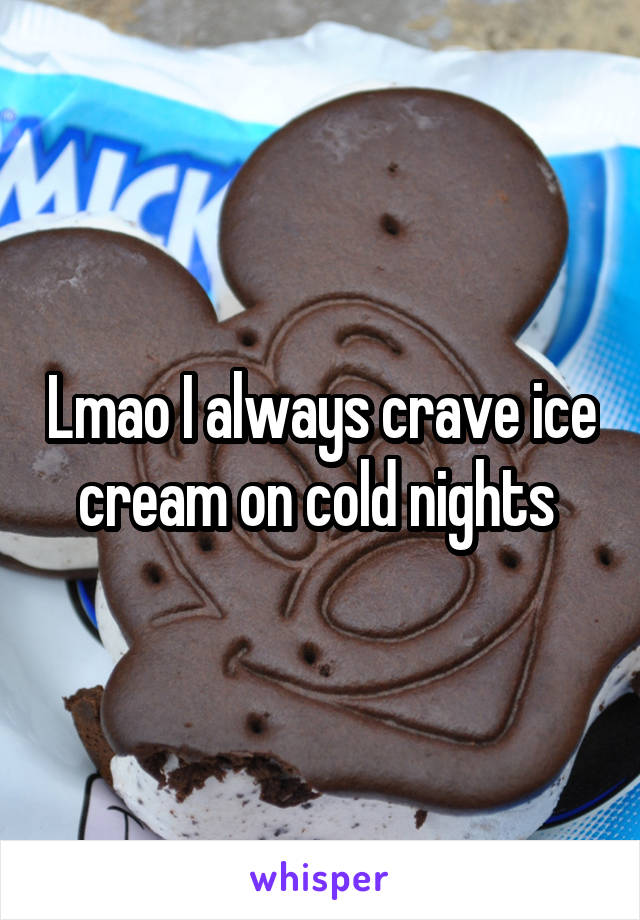 Lmao I always crave ice cream on cold nights 